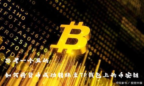 思考一个且的

如何将货币成功转账至TP钱包上的币安链