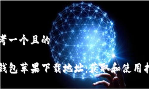 思考一个且的

TP钱包苹果下载地址：获取和使用指南