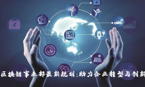 区块链事业部最新规划：助力企业转型与创新