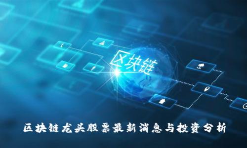 区块链龙头股票最新消息与投资分析