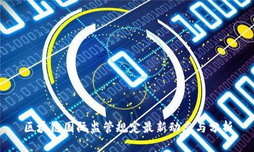 区块链国际监管规定最新动态与分析