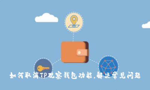 如何取消TP观察钱包功能，解决常见问题