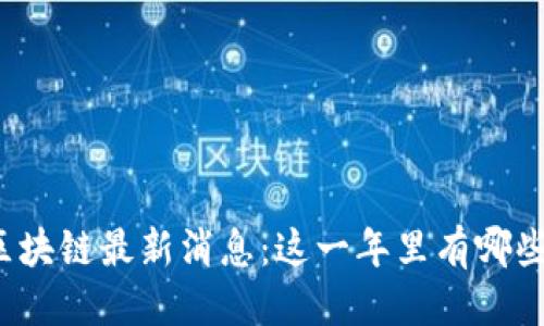 优质
浙江永旗区块链最新消息：这一年里有哪些重大发展？
