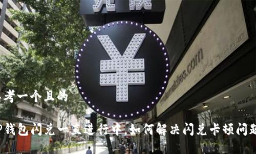思考一个且的

TP钱包闪兑一直进行中，如何解决闪兑卡顿问题？