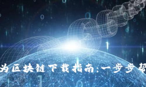 最新华为区块链下载指南：一步步帮你搞定