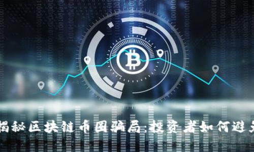 深入揭秘区块链币圈骗局：投资者如何避免陷阱