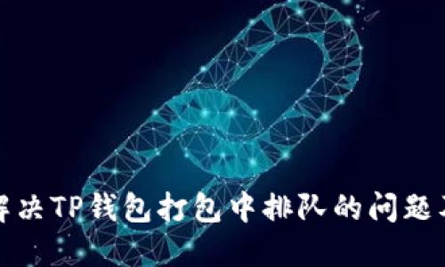 如何解决TP钱包打包中排队的问题及策略