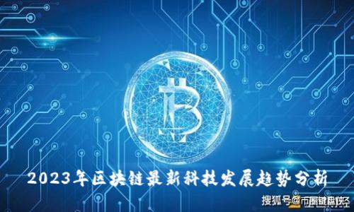 2023年区块链最新科技发展趋势分析