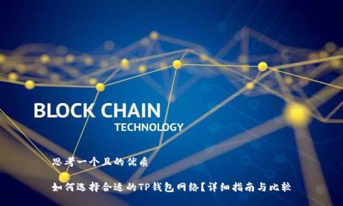 思考一个且的优质

如何选择合适的TP钱包网络？详细指南与比较