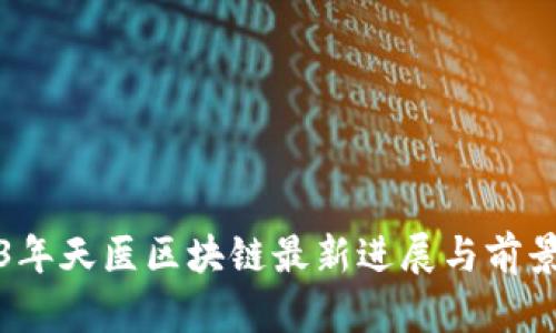 2023年天医区块链最新进展与前景解析