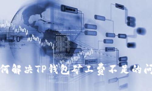 如何解决TP钱包矿工费不足的问题
