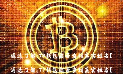 
通透了解：TP钱包能否查到真实姓名？

通透了解：TP钱包能否查到真实姓名？