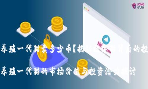 区块链养殖一代猫卖多少币？揭秘数字猫背后的投资机会

区块链养殖一代猫的市场价值与投资潜力探讨