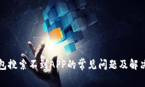 TP钱包搜索不到APP的常见问题及解决方案