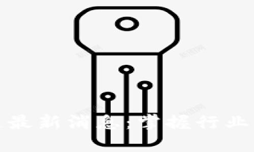 大关区块链最新消息：掌握行业动态与趋势