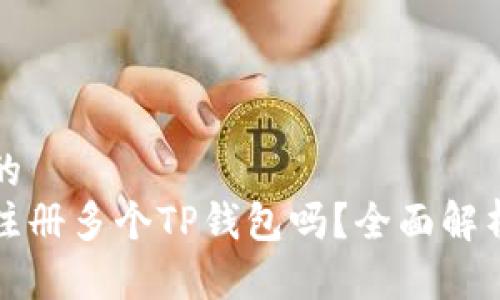 思考一个且的  
一个人可以注册多个TP钱包吗？全面解析与注意事项