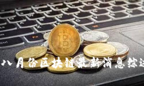 2023年八月份区块链最新消息综述与分析
