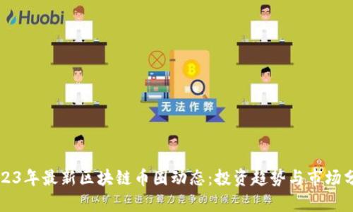 2023年最新区块链币圈动态：投资趋势与市场分析