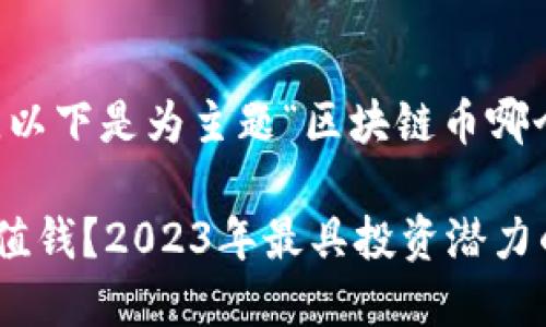 为满足您的需求，以下是为主题“区块链币哪个最值钱”的内容。

区块链币哪个最值钱？2023年最具投资潜力的数字货币揭秘