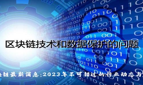宏图区块链最新消息：2023年不可错过的行业动态与趋势分析