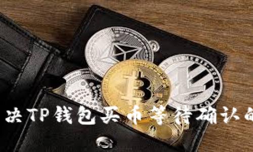 如何解决TP钱包买币等待确认的问题？