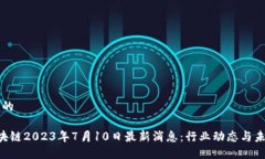思考且的FIC区块链2023年7月10日最新消息：行业动