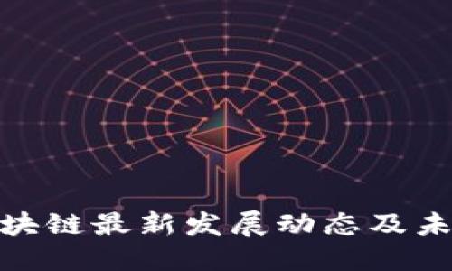赣州区块链最新发展动态及未来趋势