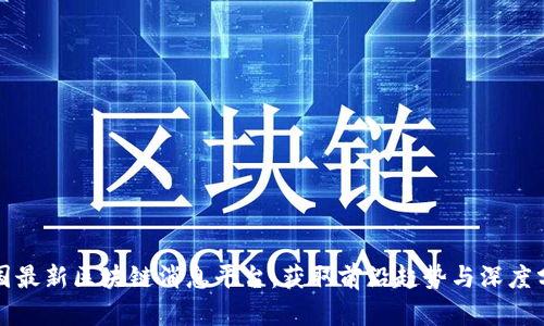 全国最新区块链消息平台：获取前沿趋势与深度分析