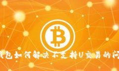 TP钱包如何解决不支持U交易的问题？