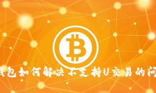 TP钱包如何解决不支持U交易的问题？