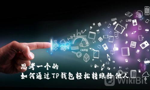 思考一个的  
如何通过TP钱包轻松转账给他人