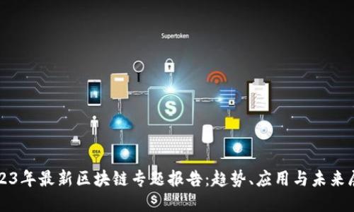 2023年最新区块链专题报告：趋势、应用与未来展望