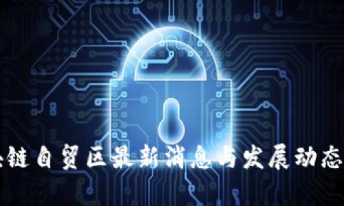 区块链自贸区最新消息与发展动态分析