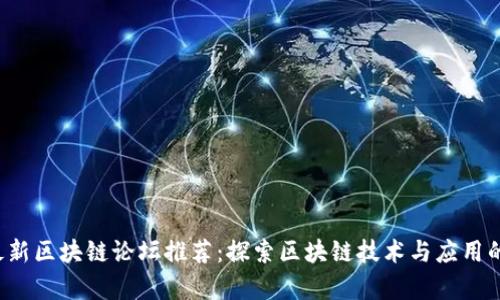 2023年最新区块链论坛推荐：探索区块链技术与应用的前沿平台
