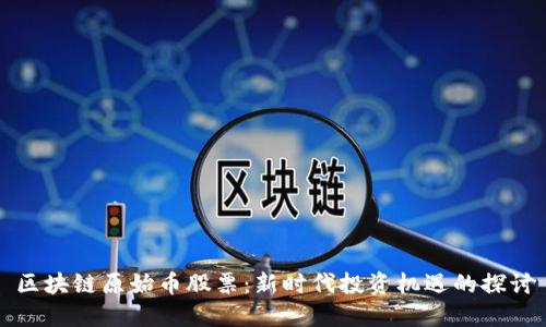 区块链原始币股票：新时代投资机遇的探讨