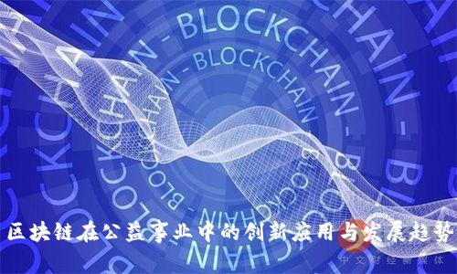 区块链在公益事业中的创新应用与发展趋势