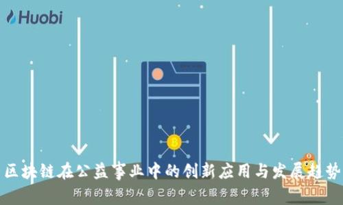 区块链在公益事业中的创新应用与发展趋势
