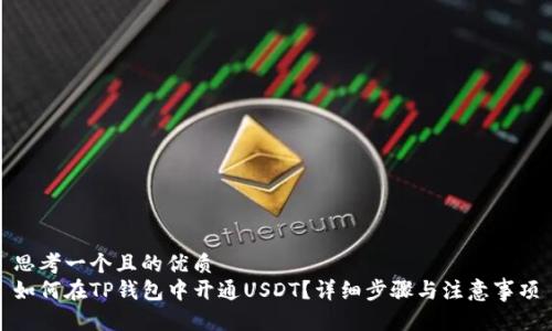 思考一个且的优质  
如何在TP钱包中开通USDT？详细步骤与注意事项