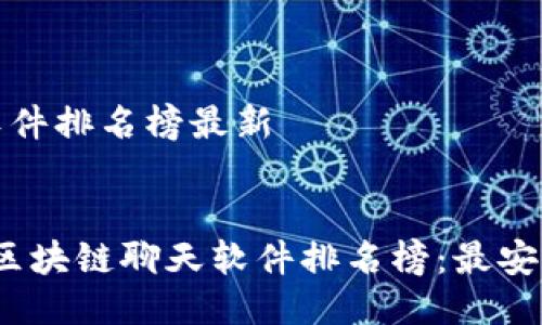 区块链聊天软件排名榜最新

优秀
2023年最新区块链聊天软件排名榜：最安全高效的选择