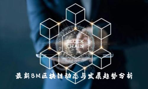最新BM区块链动态与发展趋势分析