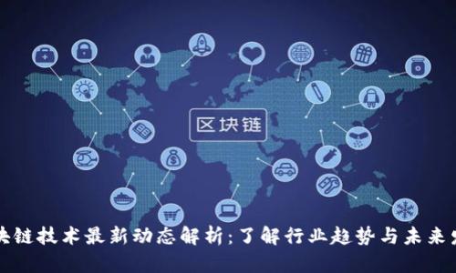 区块链技术最新动态解析：了解行业趋势与未来发展