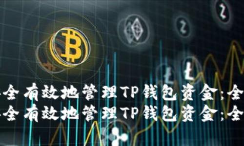 如何安全有效地管理TP钱包资金：全面指南
如何安全有效地管理TP钱包资金：全面指南