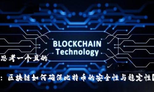 思考一个且的

: 区块链如何确保比特币的安全性与稳定性？