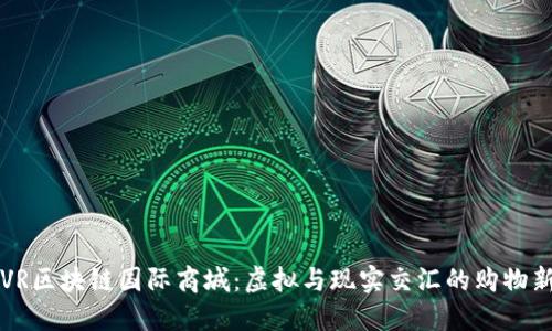币宝VR区块链国际商城：虚拟与现实交汇的购物新体验