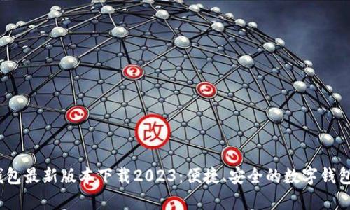 t p钱包最新版本下载2023：便捷、安全的数字钱包选择