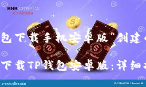 下面是为“t p钱包下载手机安卓版”创建的和相关关键词。

如何安全高效地下载TP钱包安卓版：详细指南