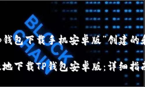 下面是为“t p钱包下载手机安卓版”创建的和相关关键词。

如何安全高效地下载TP钱包安卓版：详细指南