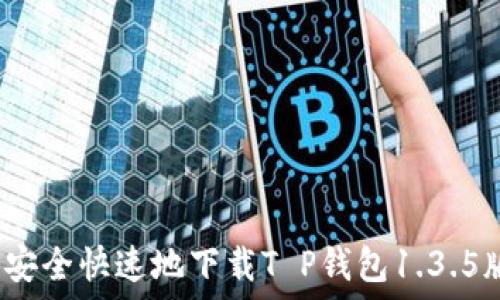   
如何安全快速地下载T P钱包1.3.5版本？
