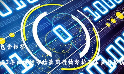 型包含标签

2023年区块链市场最新行情分析及未来趋势展望