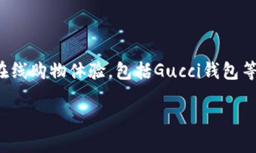 在这个数字化时代，越来越多的人开始关注奢侈品的在线购物体验，包括Gucci钱包等高端品牌的产品。以下是我为您准备的和相关关键词：

Gucci钱包：如何找到可靠的下载地址和购买渠道
